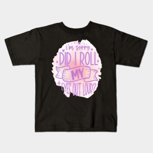 I Am Sorry Did I Roll My Eyes out Loud Kids T-Shirt